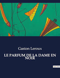 Le Parfum de la Dame en Noir - Gaston Leroux